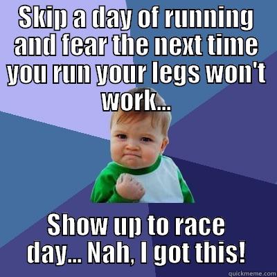 SKIP A DAY OF RUNNING AND FEAR THE NEXT TIME YOU RUN YOUR LEGS WON'T WORK... SHOW UP TO RACE DAY... NAH, I GOT THIS! Success Kid
