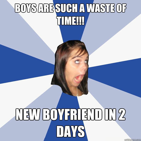 Boys are such a waste of time!!! new Boyfriend in 2 days  Annoying Facebook Girl