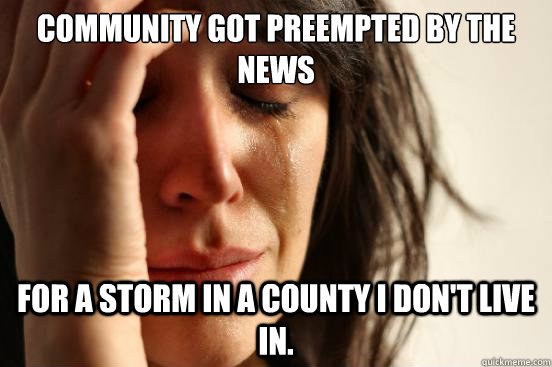 Community got preempted by the news for a storm in a county I don't live in.  First World Problems