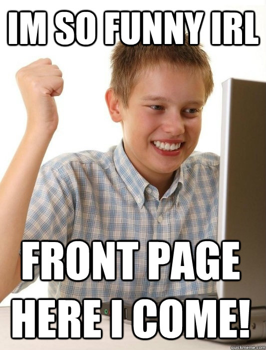 im so funny irl front page here i come!  First Day on the Internet Kid