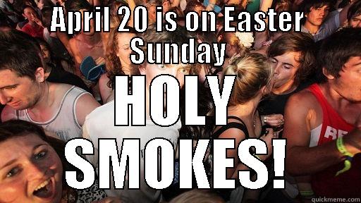 APRIL 20 IS ON EASTER SUNDAY HOLY SMOKES! Sudden Clarity Clarence