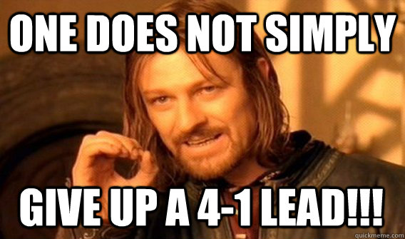 ONE DOES NOT SIMPLY GIVE UP A 4-1 LEAD!!!  One Does Not Simply