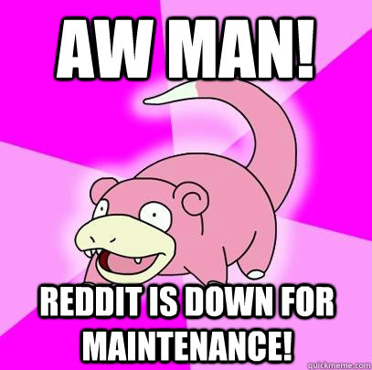Aw man! Reddit is down for maintenance!  Slowpoke
