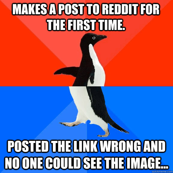 Makes a post to Reddit for the first time. Posted the link wrong and no one could see the image...  Socially Awesome Awkward Penguin