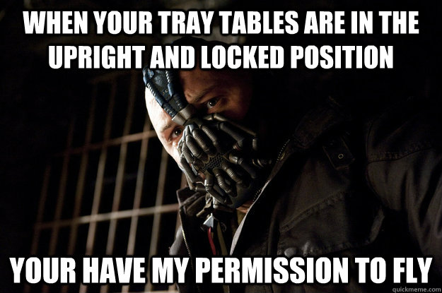 When your tray tables are in the upright and locked position Your have my permission to fly - When your tray tables are in the upright and locked position Your have my permission to fly  Academy Bane