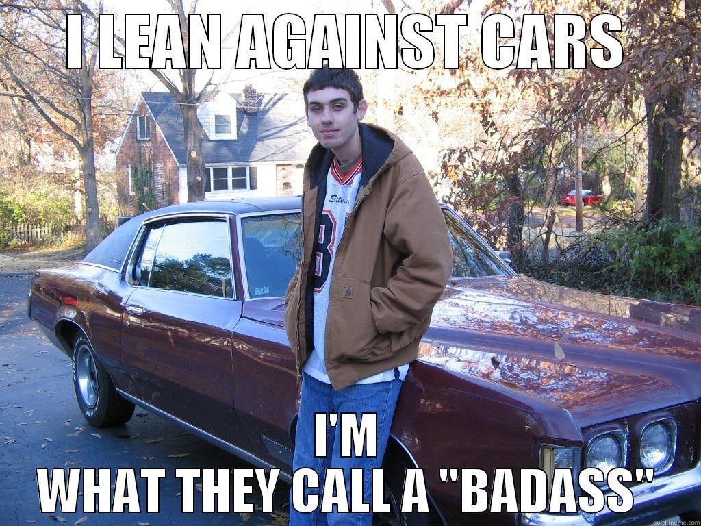I LEAN AGAINST CARS I'M WHAT THEY CALL A 