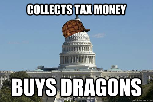 collects tax money Buys dragons  Scumbag Government