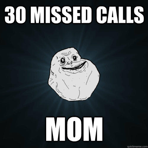 30 missed calls mom - 30 missed calls mom  Forever Alone