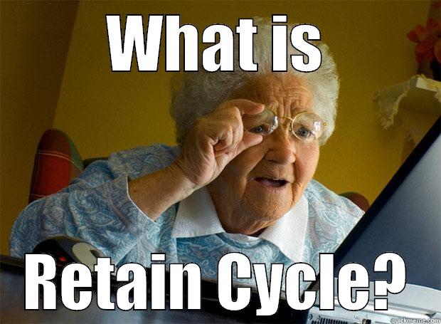 WHAT IS RETAIN CYCLE? Grandma finds the Internet