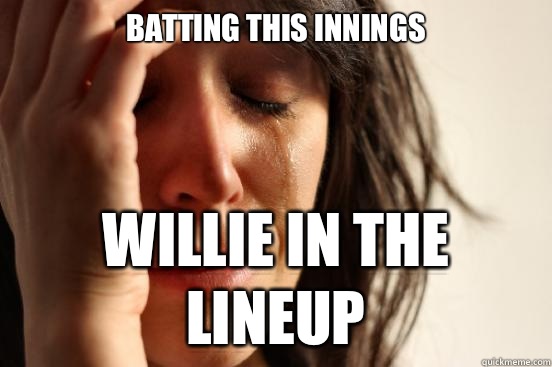 Batting this innings Willie in the lineup  First World Problems