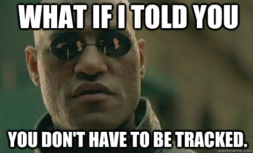 What if i told you You don't have to be tracked.  
