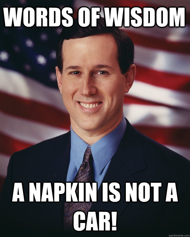 Words of wisdom A napkin is not a car!  Rick Santorum
