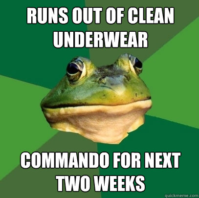 Runs out of clean underwear commando for next two weeks  Foul Bachelor Frog