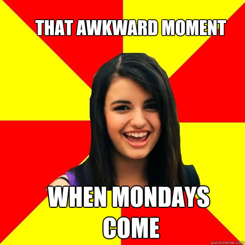 that awkward moment  When Mondays
 come  Rebecca Black