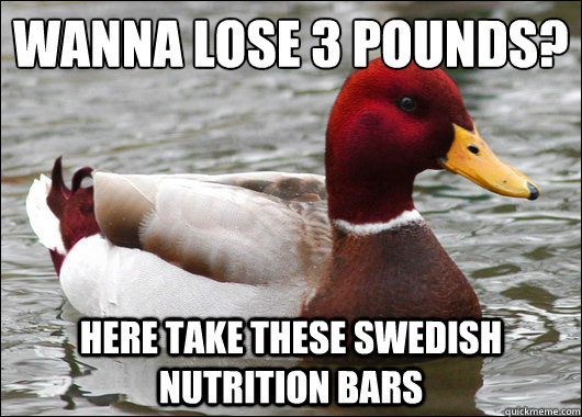 wanna lose 3 pounds?
 here take these swedish nutrition bars  Malicious Advice Mallard