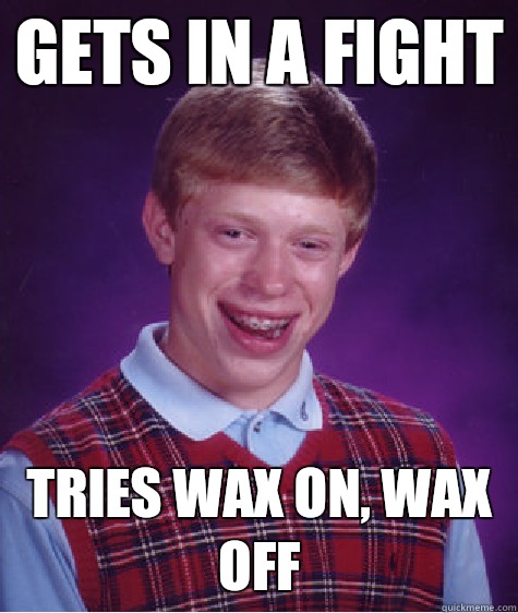 Gets in a fight Tries Wax On, Wax Off  Bad Luck Brian