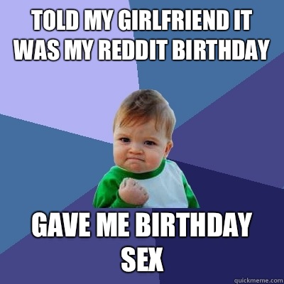 Told my girlfriend it was my Reddit birthday Gave me birthday sex  Success Kid