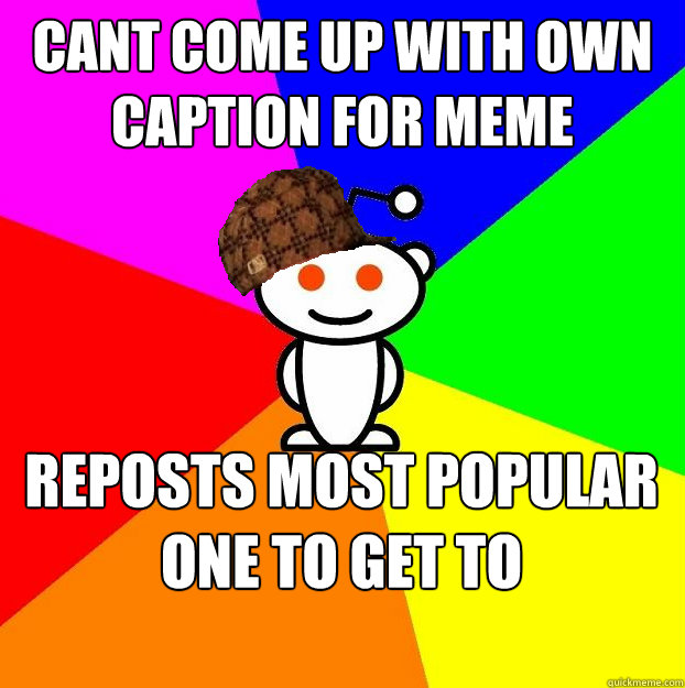 Cant come up with own caption for meme Reposts most popular one to get to frontpage  Scumbag Redditor