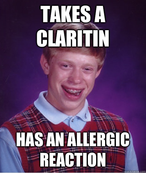 Takes a Claritin Has an allergic reaction  Bad Luck Brian