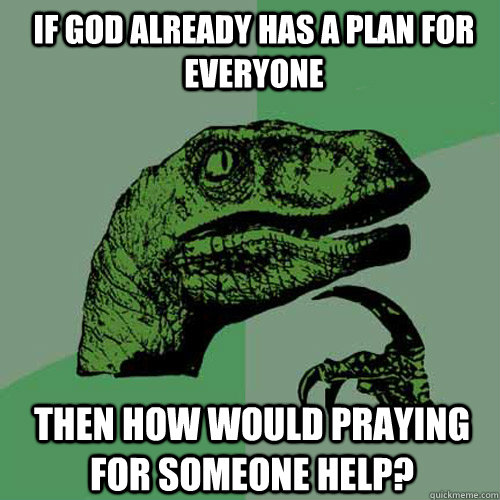 If god already has a plan for everyone then how would praying for someone help?  Philosoraptor