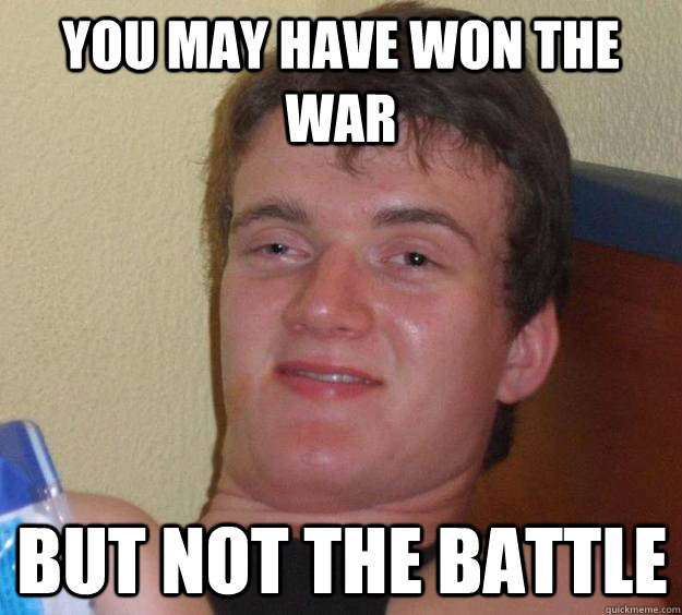 You may have won the war but not the battle - You may have won the war but not the battle  10 Guy