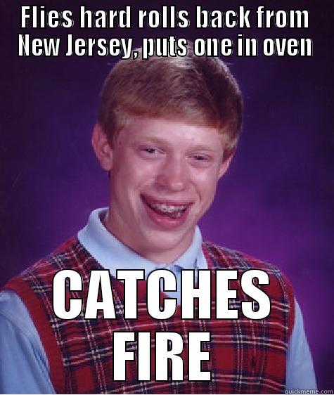FLIES HARD ROLLS BACK FROM NEW JERSEY, PUTS ONE IN OVEN CATCHES FIRE Bad Luck Brian