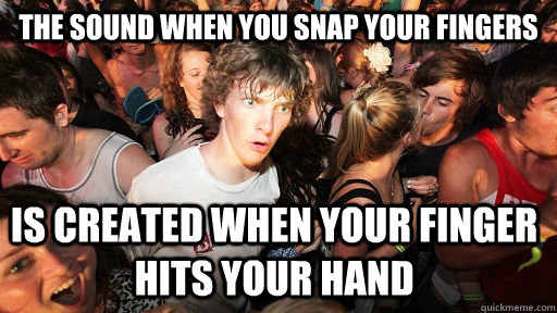 The sound when you snap your fingers is created when your finger hits your hand  - The sound when you snap your fingers is created when your finger hits your hand   Sudden Clarity Clarence