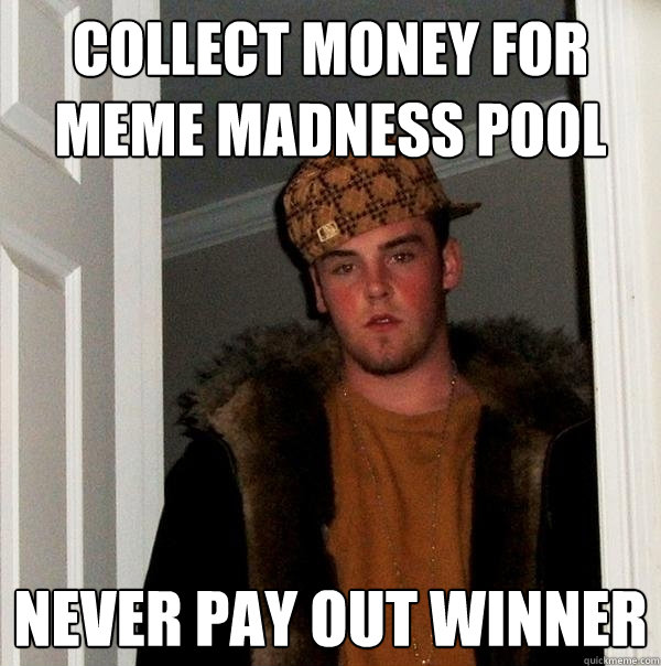 Collect money for meme madness pool never pay out winner - Collect money for meme madness pool never pay out winner  Scumbag Steve