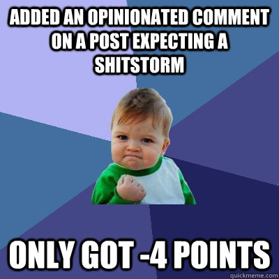 added an opinionated comment on a post expecting a shitstorm only got -4 points  Success Kid