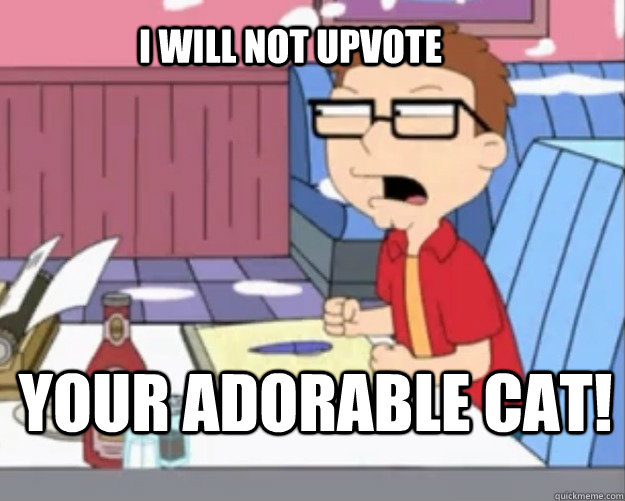 I WILL NOT UPVOTE YOUR ADORABLE CAT! - I WILL NOT UPVOTE YOUR ADORABLE CAT!  Steve Smith