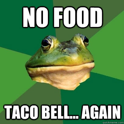 no food taco bell... again  Foul Bachelor Frog