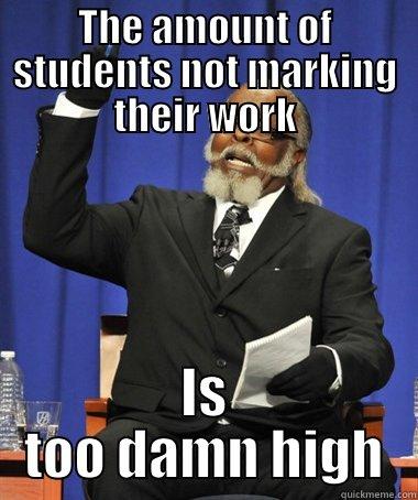 THE AMOUNT OF STUDENTS NOT MARKING THEIR WORK IS TOO DAMN HIGH The Rent Is Too Damn High