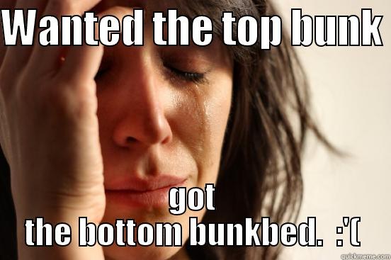 WANTED THE TOP BUNK  GOT THE BOTTOM BUNKBED.  :'( First World Problems
