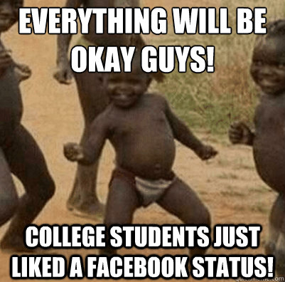 everything will be okay guys! college students just liked a facebook status!  Third World Success Kid