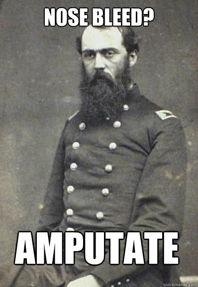 Nose bleed? amputate - Nose bleed? amputate  Civil War Doctor