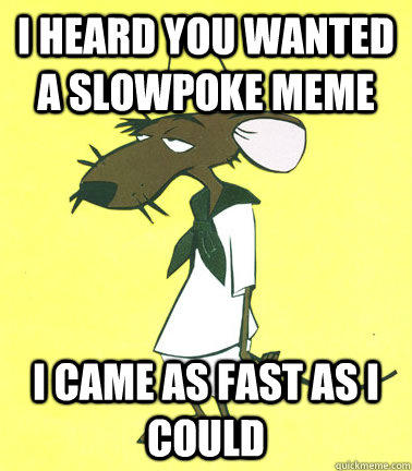 I heard you wanted a slowpoke meme I came as fast as I could  Slowpoke Rodriguez