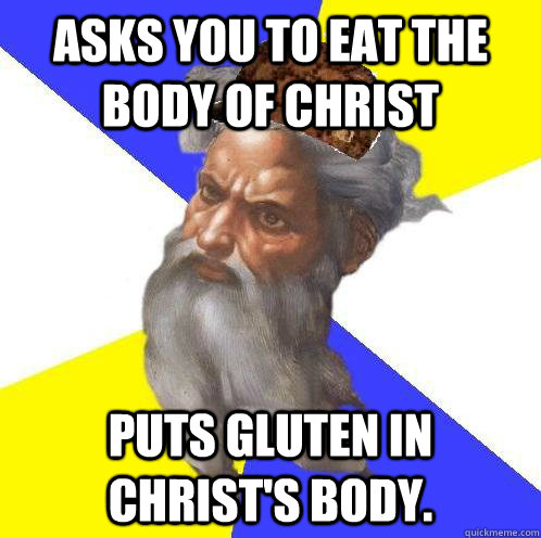 Asks you to eat the body of Christ Puts gluten in Christ's body.  Scumbag Advice God