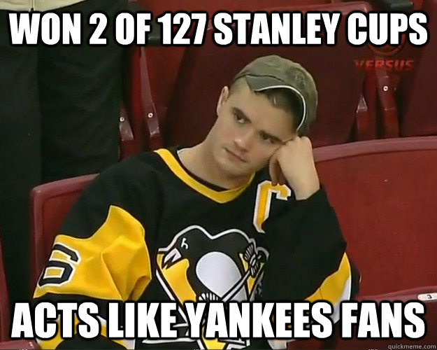 Won 2 of 127 Stanley Cups Acts like Yankees fans  Pens Fans lost