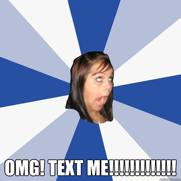  omg! text me!!!!!!!!!!!!!  Annoying Facebook Girl