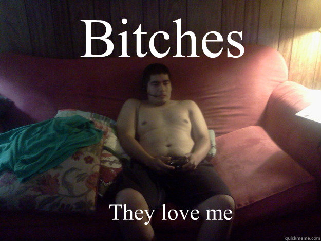 Bitches They love me   