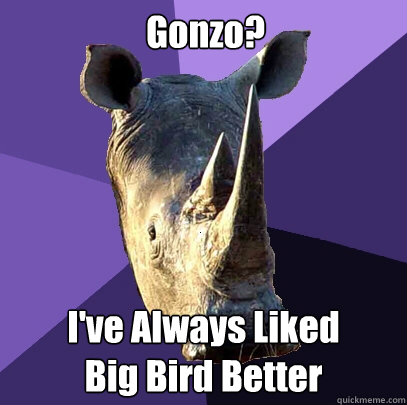 Gonzo? I've Always Liked
Big Bird Better  Sexually Oblivious Rhino