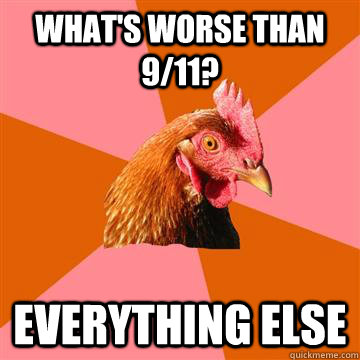 What's worse than 9/11? Everything else  Anti-Joke Chicken