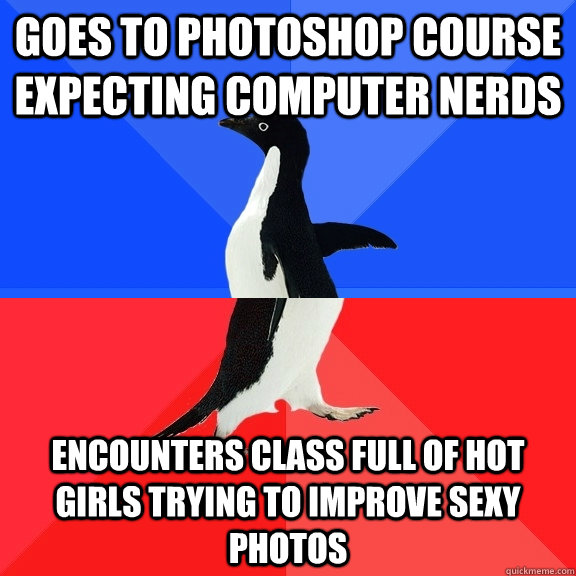 Goes to photoshop course expecting computer nerds Encounters class full of hot girls trying to improve sexy photos  Socially Awksome Penguin