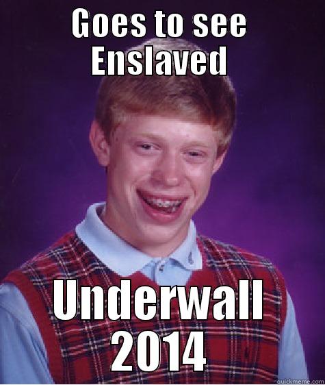 GOES TO SEE ENSLAVED UNDERWALL 2014 Bad Luck Brian