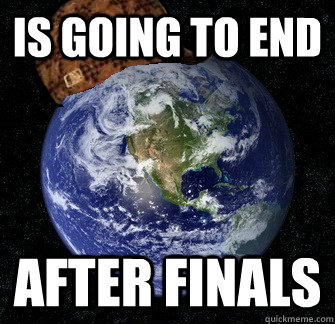 Is going to end After Finals  Scumbag Earth