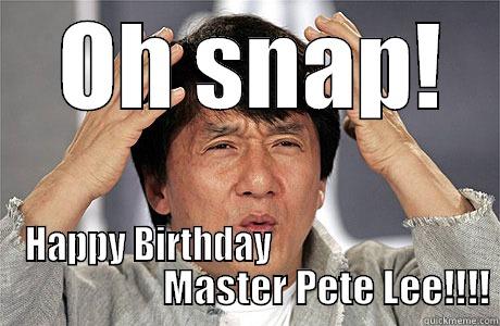  OH SNAP! HAPPY BIRTHDAY                                                  MASTER PETE LEE!!!! EPIC JACKIE CHAN