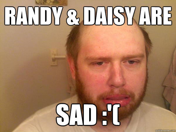Randy & Daisy are sad :'(  