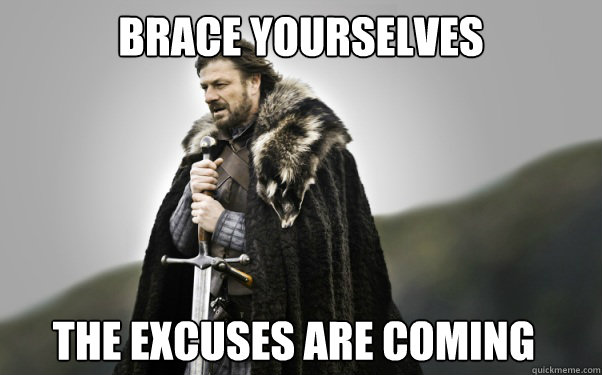 BRACE YOURSELVES the excuses are coming  Ned Stark