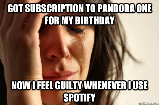Got subscription to Pandora One for my birthday Now I feel guilty whenever I use Spotify  First World Problems