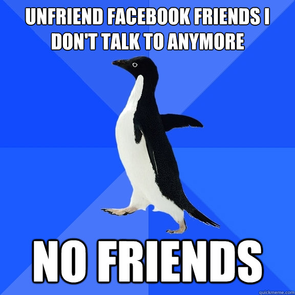 Unfriend Facebook friends I don't talk to anymore No Friends  Socially Awkward Penguin